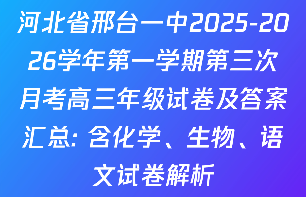 河北省邢台一中2025-2026学年第一学期第三次月考高三年级试卷及答案汇总: 含化学、生物、语文试卷解析 河北省邢台一中2025-2026学年第一学期第三次月考高三年级试卷及答案汇总: 含化学、生物、语文试卷解析
